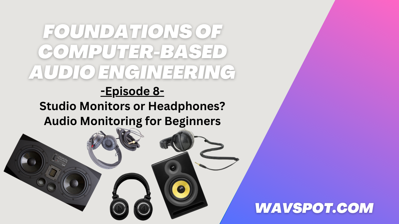 Pt.8 - Studio Monitors or Headphones? Audio Monitoring for Beginners